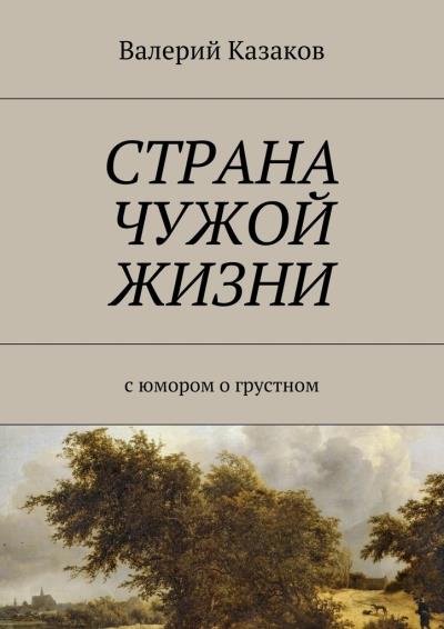 Книга Страна чужой жизни. С юмором о грустном (Валерий Николаевич Казаков)